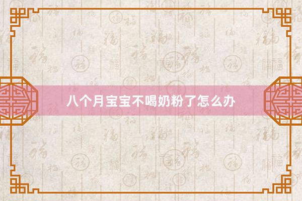 八个月宝宝不喝奶粉了怎么办