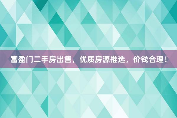 富盈门二手房出售，优质房源推选，价钱合理！