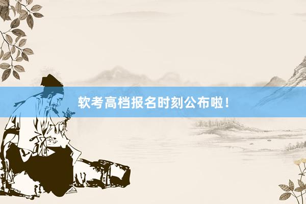 软考高档报名时刻公布啦！