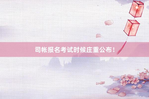 司帐报名考试时候庄重公布！