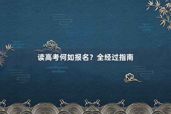 读高考何如报名？全经过指南
