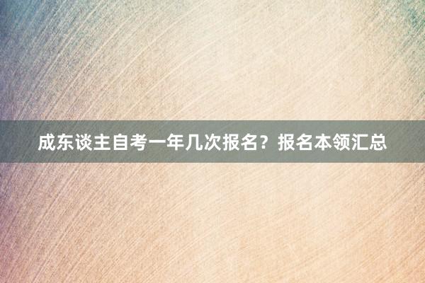 成东谈主自考一年几次报名？报名本领汇总