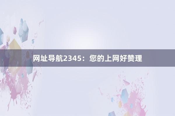 网址导航2345：您的上网好赞理