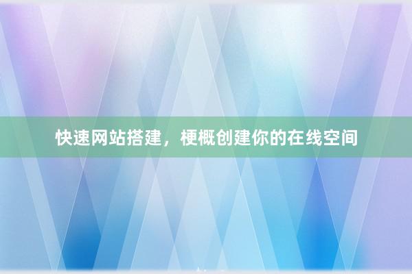 快速网站搭建，梗概创建你的在线空间
