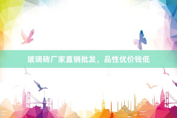 玻璃砖厂家直销批发，品性优价钱低