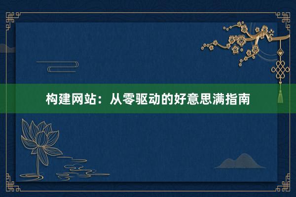 构建网站：从零驱动的好意思满指南