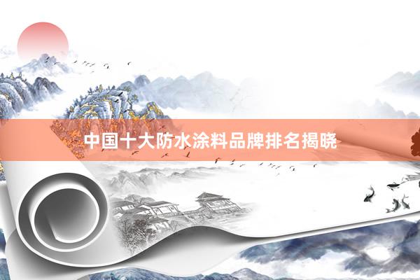 中国十大防水涂料品牌排名揭晓