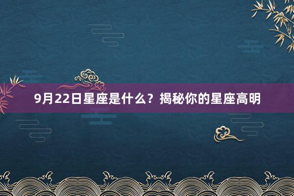 9月22日星座是什么？揭秘你的星座高明