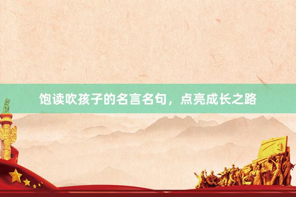 饱读吹孩子的名言名句，点亮成长之路