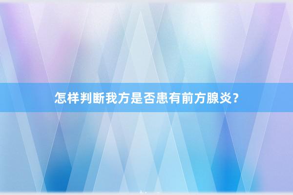 怎样判断我方是否患有前方腺炎？
